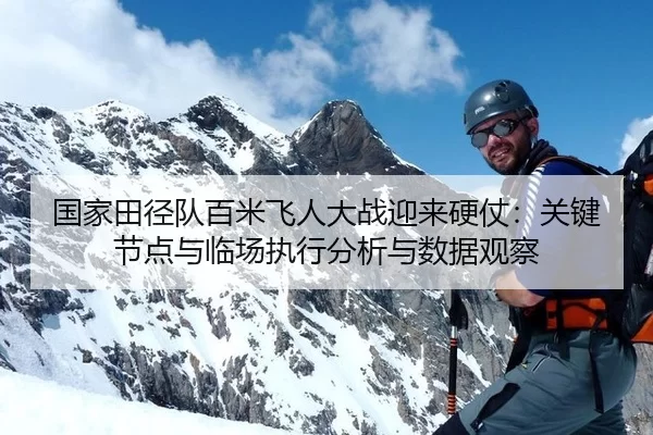 国家田径队百米飞人大战迎来硬仗：关键节点与临场执行分析与数据观察